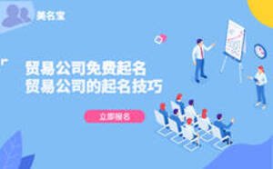 貿(mào)易公司免費(fèi)起名，貿(mào)易公司的起名技巧