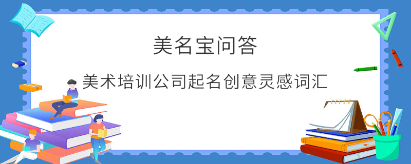 美術(shù)培訓(xùn)公司起名創(chuàng)意靈感詞匯