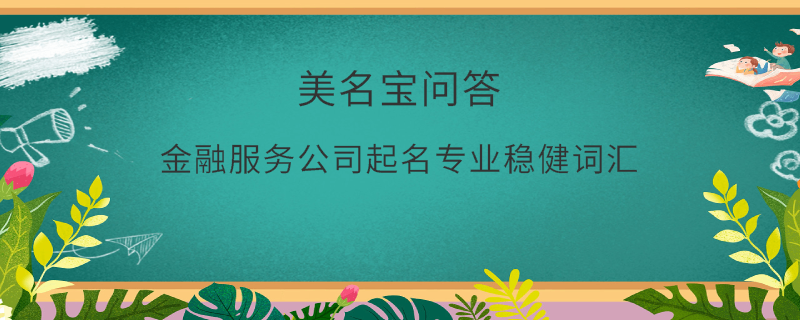 金融服務(wù)公司起名專業(yè)穩(wěn)健詞匯