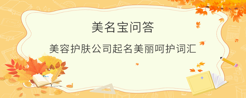 美容護(hù)膚公司起名美麗呵護(hù)詞匯