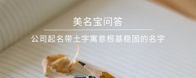 公司起名帶土字寓意根基穩(wěn)固的名字?