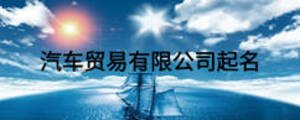 汽車貿(mào)易有限公司起名