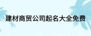 建材商貿(mào)公司起名大全免費(fèi)
