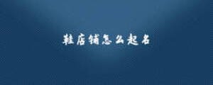 鞋店鋪怎么起名