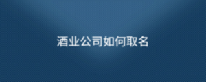 酒業(yè)公司如何取名