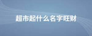 超市起什么名字旺財(cái)