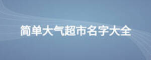 簡(jiǎn)單大氣超市名字大全