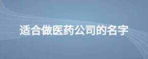適合做醫(yī)藥公司的名字
