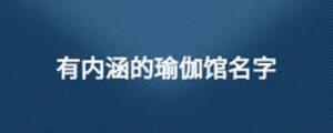 有內(nèi)涵的瑜伽館名字