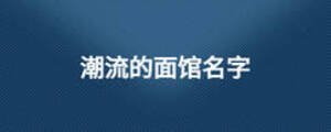 潮流的面館名字