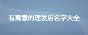 有寓意的理發(fā)店名字大全