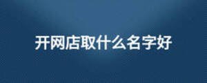 開網(wǎng)店取什么名字好