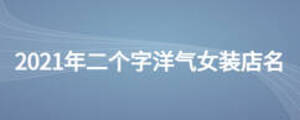 2021年二個(gè)字洋氣女裝店名