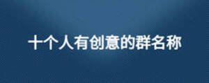 十個人有創(chuàng)意的群名稱