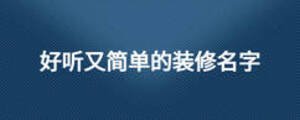 好聽(tīng)又簡(jiǎn)單的裝修名字