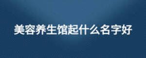 美容養(yǎng)生館起什么名字好
