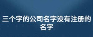 三個字的公司名字沒有注冊的名字