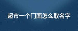 超市一個(gè)門面怎么取名字