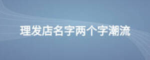理發(fā)店名字兩個字潮流
