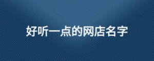 好聽一點(diǎn)的網(wǎng)店名字