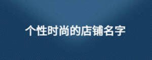 個性時尚的店鋪名字