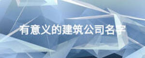 有意義的建筑公司名字
