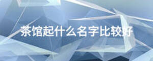 茶館起什么名字比較好