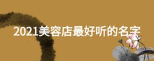 2021美容店最好聽(tīng)的名字