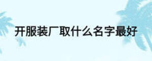開服裝廠取什么名字最好