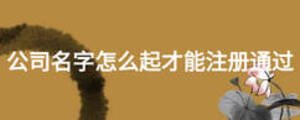 公司名字怎么起才能注冊通過