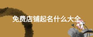 免費(fèi)店鋪起名什么大全