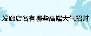 發(fā)廊店名有哪些高端大氣招財
