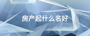 房產起什么名好