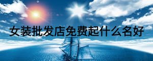 女裝批發店免費起什么名好