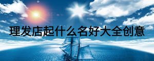 理發(fā)店起什么名好大全創(chuàng)意