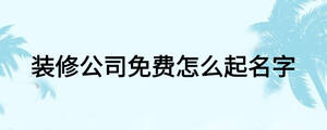 裝修公司免費(fèi)怎么起名字