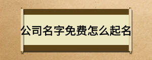 公司名字免費(fèi)怎么起名