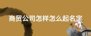 商貿公司怎樣怎么起名字