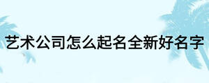 藝術(shù)公司怎么起名全新好名字