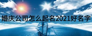 婚慶公司怎么起名2021好名字