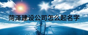 菏澤建設公司怎么起名字