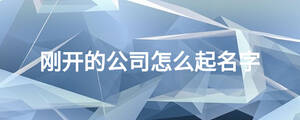 剛開的公司怎么起名字