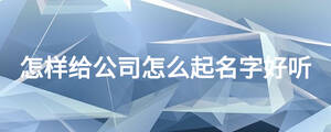 怎樣給公司怎么起名字好聽