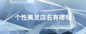 個(gè)性美發(fā)店名有哪些