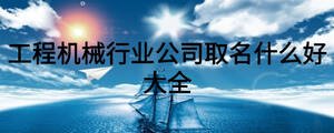 工程機械行業(yè)公司取名什么好大全