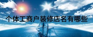 個(gè)體工商戶裝修店名有哪些