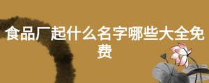 食品廠起什么名字哪些大全免費