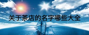 關(guān)于茶店的名字哪些大全
