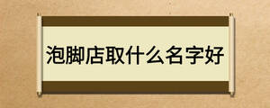 泡腳店取什么名字好