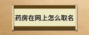 藥房在網(wǎng)上怎么取名